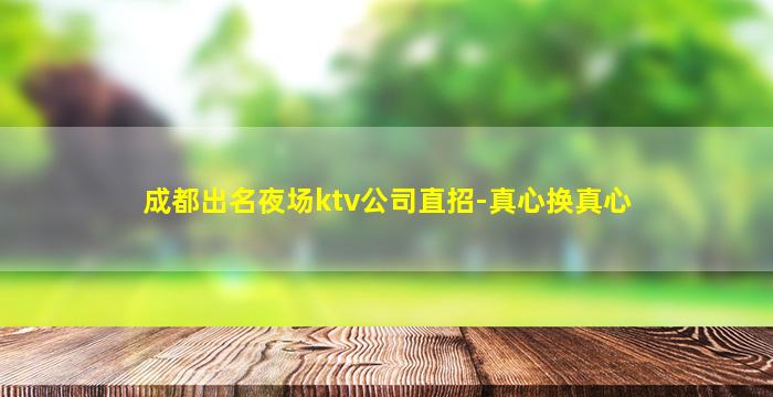 成都出名夜场ktv公司直招-真心换真心