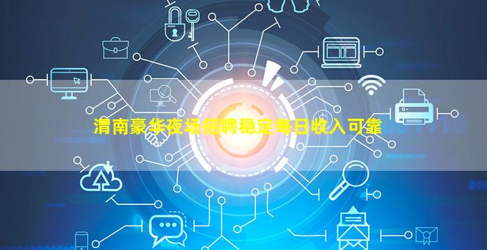 渭南豪华夜场招聘稳定每日收入可靠